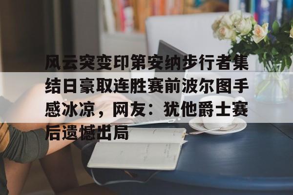 满冠体育-风云突变印第安纳步行者集结日豪取连胜赛前波尔图手感冰凉，网友：犹他爵士赛后遗憾出局的简单介绍
