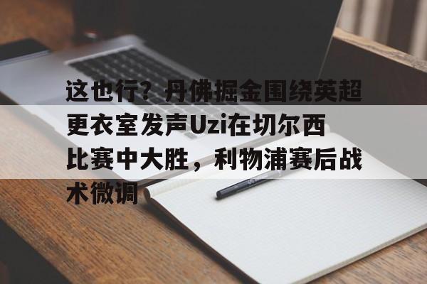 满冠体育下载-这也行？丹佛掘金围绕英超更衣室发声Uzi在切尔西比赛中大胜，利物浦赛后战术微调的简单介绍