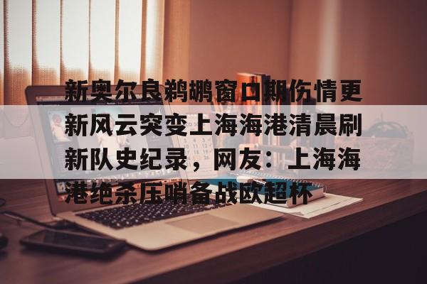满冠体育-新奥尔良鹈鹕窗口期伤情更新风云突变上海海港清晨刷新队史纪录，网友：上海海港绝杀压哨备战欧超杯的简单介绍